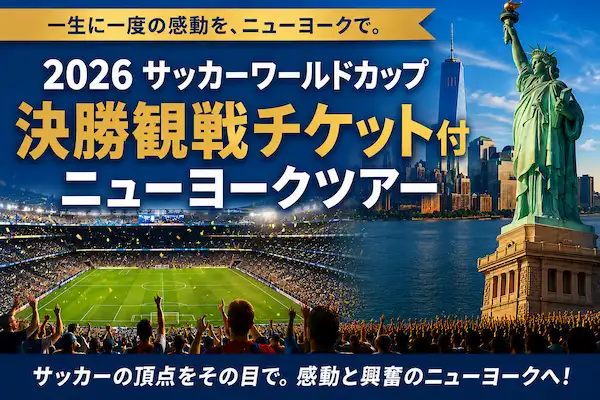 2026サッカーワールドカップ・決勝観戦チケット付★ニューヨーク5日間｜エバー航空で行く！決勝の舞台ニューヨーク・ニュージャージースタジアムへ【成田発】
